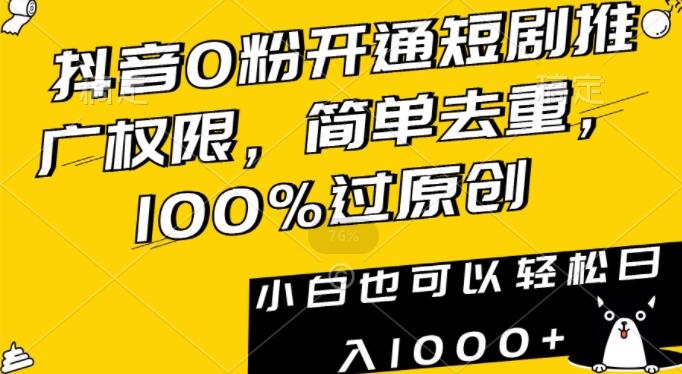 抖音0粉开通短剧推广权限，简单去重，100%过原创，小白也可以轻松日入1000+【揭秘】-创纪