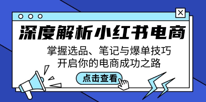 深度解析小红书电商：掌握选品、笔记与爆单技巧，开启你的电商成功之路-创纪