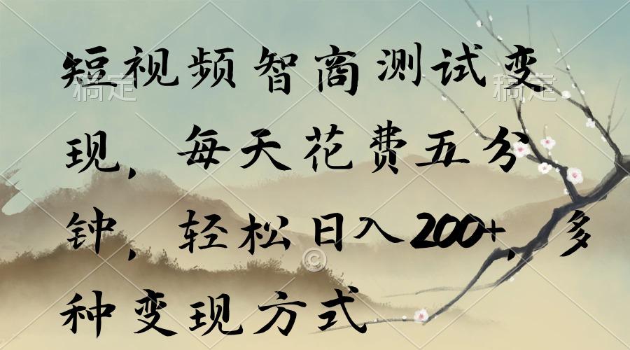 短视频智商测试变现，每天花费五分钟，轻松日入200+，多种变现方式-创纪