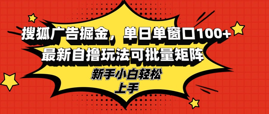 搜狐广告掘金，单日单窗口100+，最新自撸玩法可批量矩阵，适合新手小白-创纪