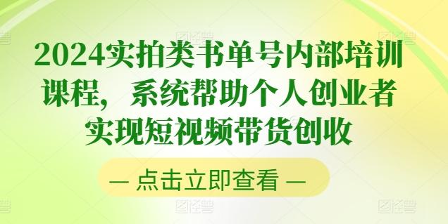 2024实拍类书单号内部培训课程，系统帮助个人创业者实现短视频带货创收-创纪