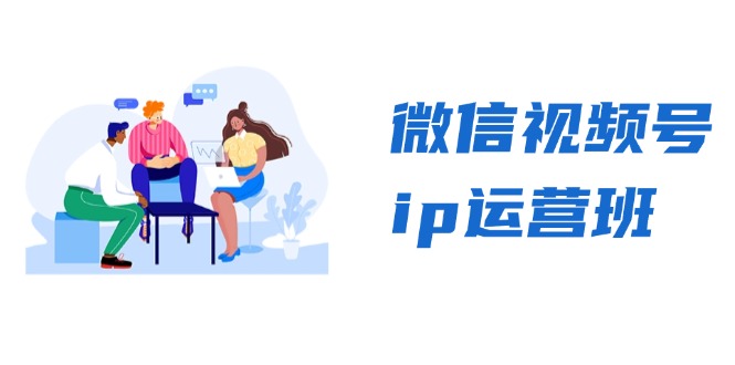 微信视频号ip运营班：特邀分享+CEO直播+精英分享，揭秘视频号变现秘诀-创纪