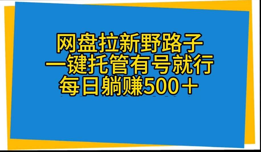 网盘拉新野路子，一键托管有号就行，全自动代发视频，每日躺赚500＋-创纪