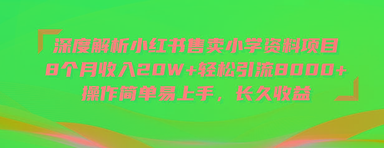 深度解析小红书售卖小学资料项目 8个月收入20W+轻松引流8000+操作简单…-创纪