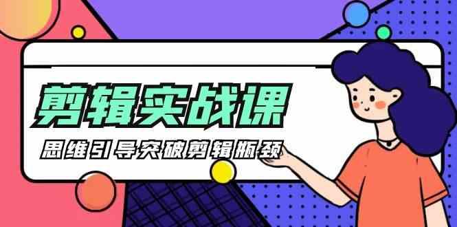 剪辑实操课-思维引导突破剪辑瓶颈(29节视频课)-创纪
