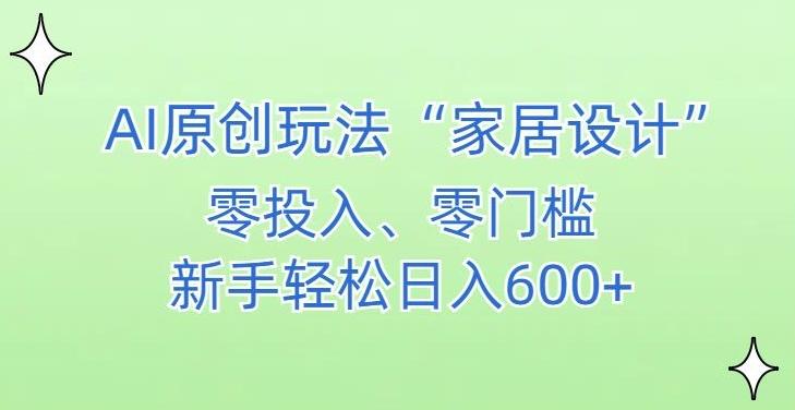 AI家居设计，简单好上手，新手小白什么也不会的，都可以轻松日入500+【揭秘】-创纪