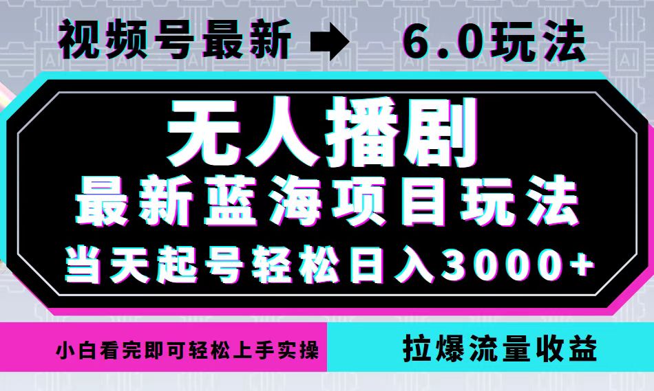 视频号最新6.0玩法，无人播剧，轻松日入3000+，最新蓝海项目，拉爆流量…-创纪