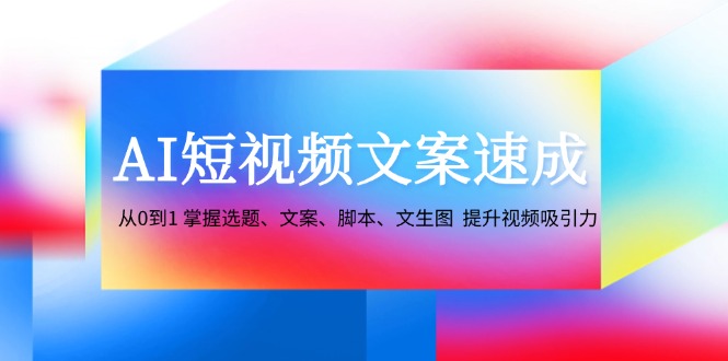 AI短视频文案速成:从0到1 掌握选题、文案、脚本、文生图 提升视频吸引力-创纪