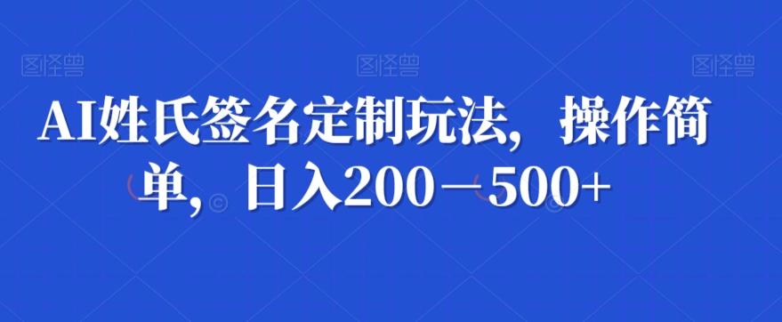 AI姓氏签名定制玩法，操作简单，日入200－500+-创纪