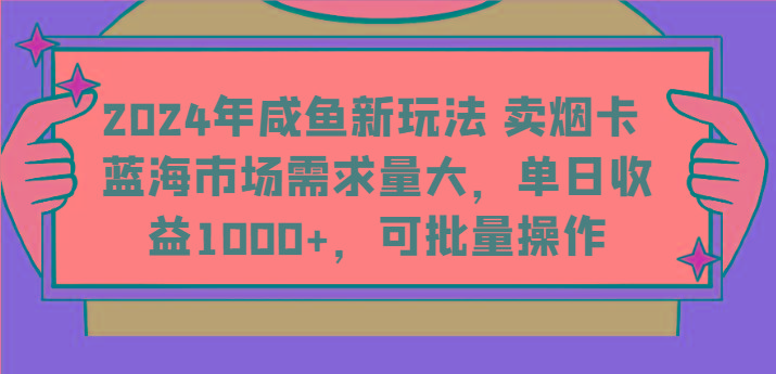 2024年咸鱼新玩法 卖烟卡 蓝海市场需求量大,单日收益1000+,可批量操作-创纪
