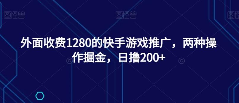 外面收费1280的快手游戏推广，两种操作掘金，日撸200+-创纪