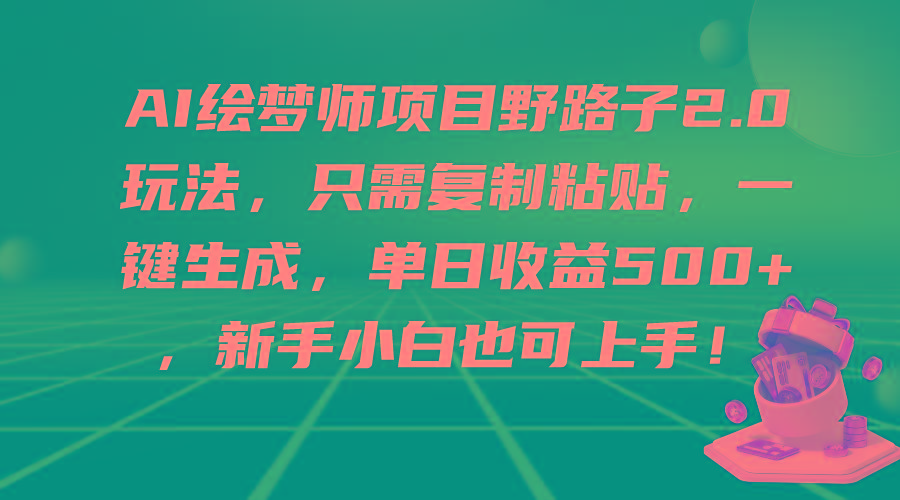 (9876期)AI绘梦师项目野路子2.0玩法，只需复制粘贴，一键生成，单日收益500+，新…-创纪