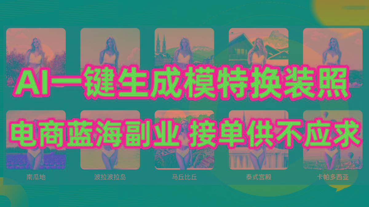 (9616期)AI制作一键生成模特换装照，电商蓝海副业供不应求-创纪
