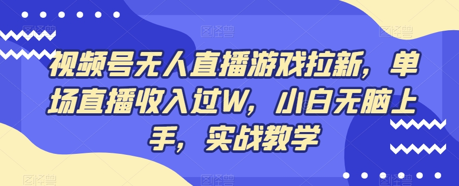 视频号无人直播游戏拉新，单场直播收入过W，小白无脑上手，实战教学-创纪