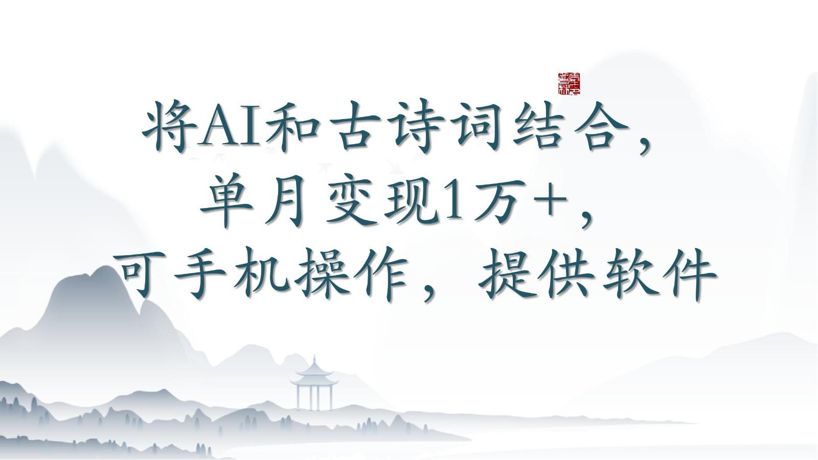 将AI和古诗词结合，单月变现1万+，可手机操作，附送软件-创纪