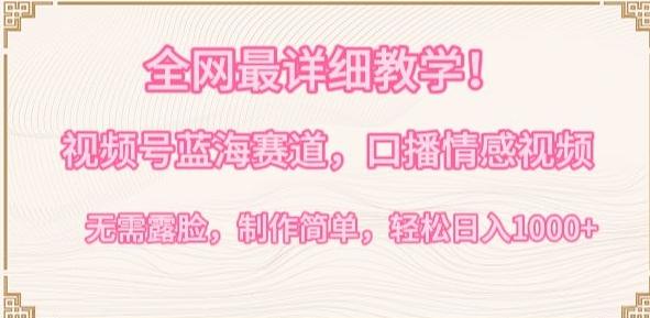 全网最详细教学，视频号蓝海赛道，口播情感视频，无需露脸，制作简单，轻松实现日入1000+【揭秘】-创纪