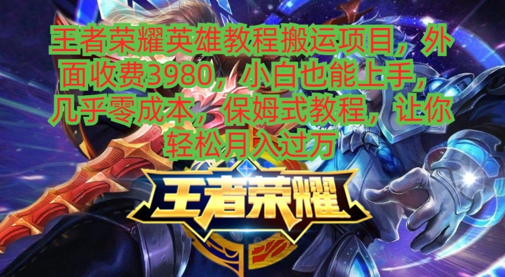 王者荣耀英雄教程搬运项目，小白也能上手，几乎零成本，保姆式教程-创纪