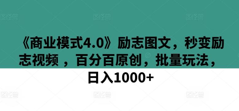 《商业模式4.0》励志图文，秒变励志视频 ，百分百原创，批量玩法，日入1000+【揭秘】-创纪
