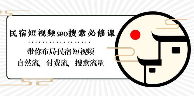 民宿短视频seo搜索必修课：带你布局民宿短视频自然流，付费流，搜索流量-创纪