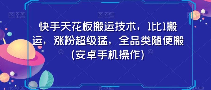 快手天花板搬运技术，1比1搬运，涨粉超级猛，全品类随便搬（安卓手机操作）-创纪