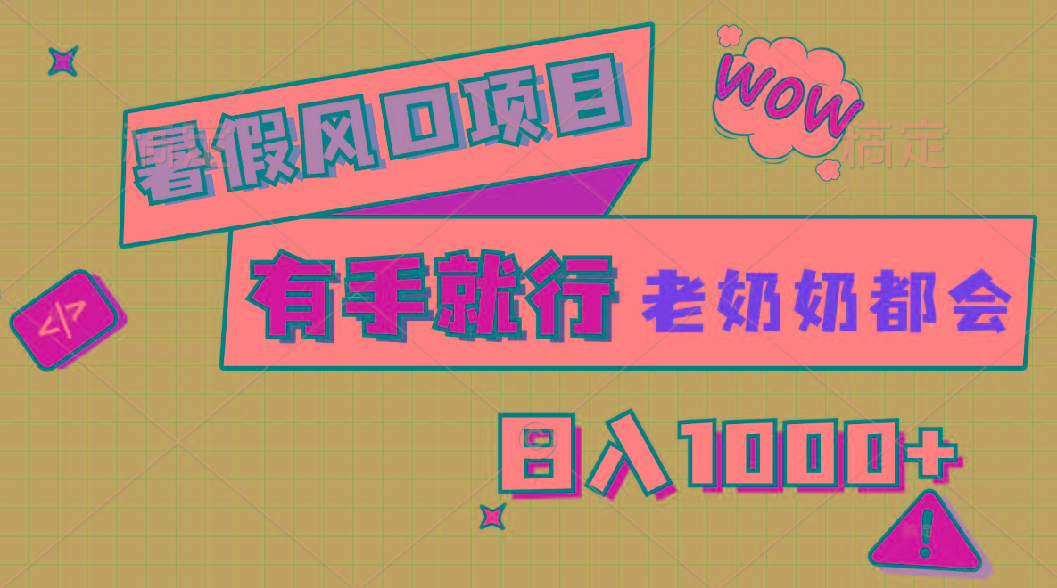 暑假风口项目，有手就行，老奶奶都会，轻松日入1000+-创纪