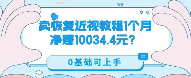 卖恢复近视教程1单59.9，1个月净赚10034.4元？0基础可上手-创纪
