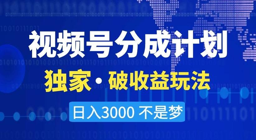 视频号分成计划，独家·破收益玩法，日入3000不是梦【揭秘】-创纪