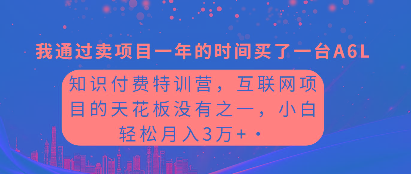 (9819期)知识付费特训营，互联网项目的天花板，没有之一，小白轻轻松松月入三万+-创纪