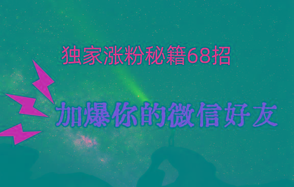 独家引流秘籍68招，深藏多年的压箱底，效果惊人，加爆你的微信好友！-创纪