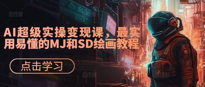 AI超级实操变现课，最实用易懂的MJ和SD绘画教程-创纪