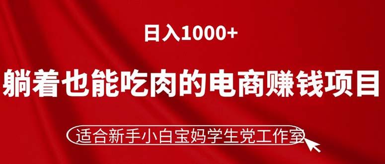 躺着也能吃肉的电商赚钱项目，日入1000+，适合新手小白宝妈学生党工作室-创纪