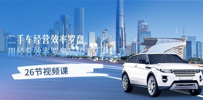 二手车经营·效率罗盘，用经营 效率罗盘玩转二手车生意(26节视频课-创纪