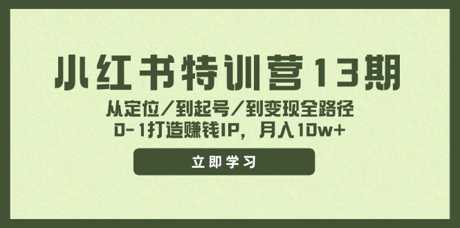小红书特训营13期，从定位/到起号/到变现全路径，0-1打造赚钱IP，月入10w+-创纪