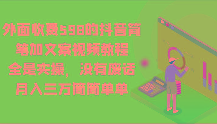 外面收费598的抖音简笔加文案视频教程,全是实操,没有废话,月入三万简简单单-创纪