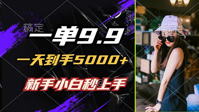一单9.9，一天到手5000+，不挑人，小白当天上手，制作作品只需1分钟-创纪