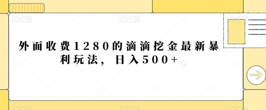 外面收费1280的滴滴挖金最新暴利玩法，日入500+-创纪