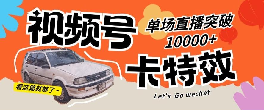 视频号技术卡特效，学会直播单场爆10000+【揭秘】-创纪