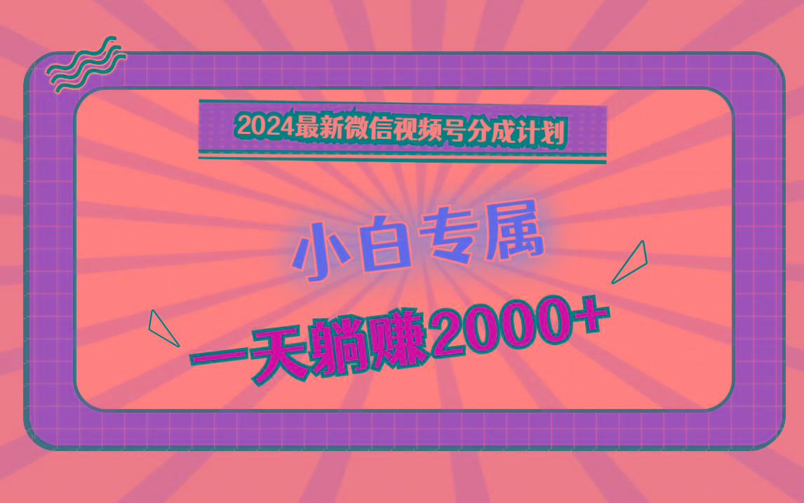 2024最新微信视频号分成计划，对新人友好，一天躺赚2000+-创纪