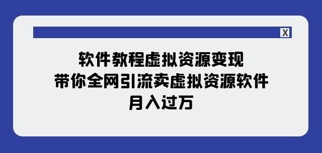 软件教程虚拟资源变现：带你全网引流卖虚拟资源软件，月入过万（11节课）-创纪