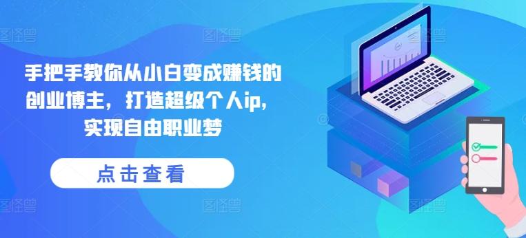 手把手教你从小白变成赚钱的创业博主,打造超级个人ip,实现自由职业梦