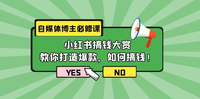 (9885期)自媒体博主必修课：小红书搞钱大赏，教你打造爆款，如何搞钱(11节课)-创纪