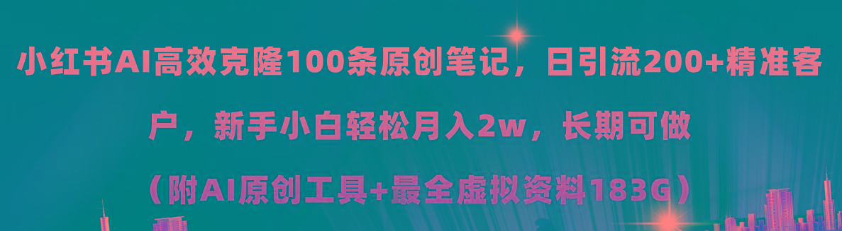小红书AI高效克隆100原创爆款笔记，日引流200+，轻松月入2w+，长期可做…-创纪