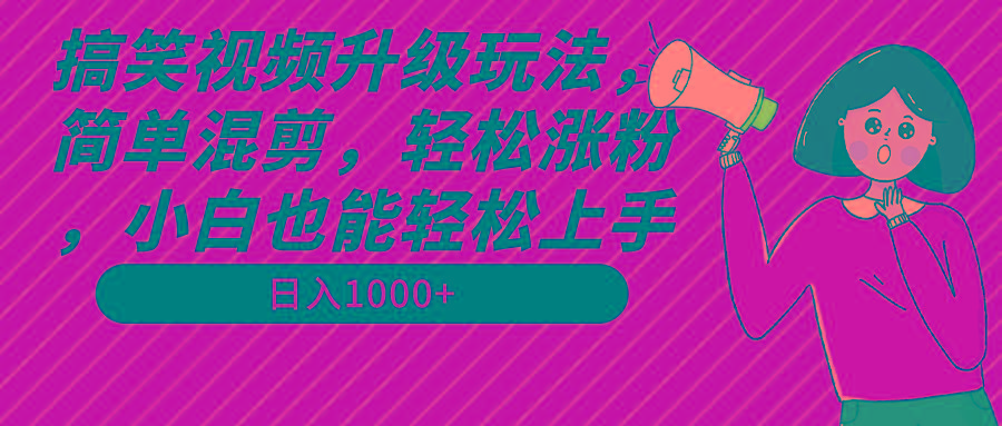 搞笑视频升级玩法，简单混剪，轻松涨粉，小白也能上手，日入1000+教程+素材-创纪
