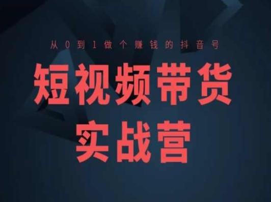 短视频带货实战营(高阶课)，从0到1做个赚钱的抖音号-创纪