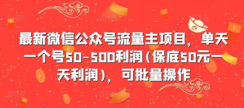 最新微信公众号流量主项目，单天一个号50-500利润(保底50元一天利润)，可批量操作-创纪