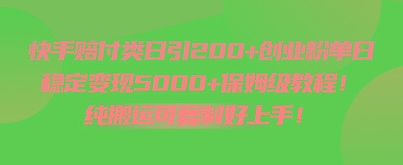 快手赔付类日引200+创业粉，单日稳定变现5000+保姆级教程！纯搬运可复制好上手！-创纪
