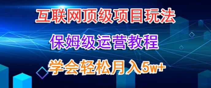 互联网顶级项目玩法，保姆级运营教程，学完轻松月入5万-创纪