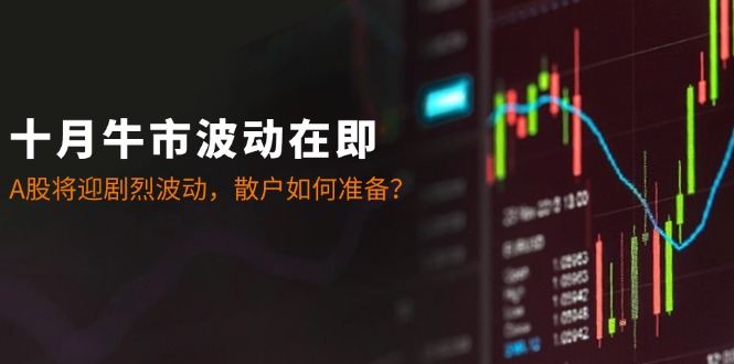 十月牛市波动在即：A股将迎剧烈波动，散户如何准备？-创纪