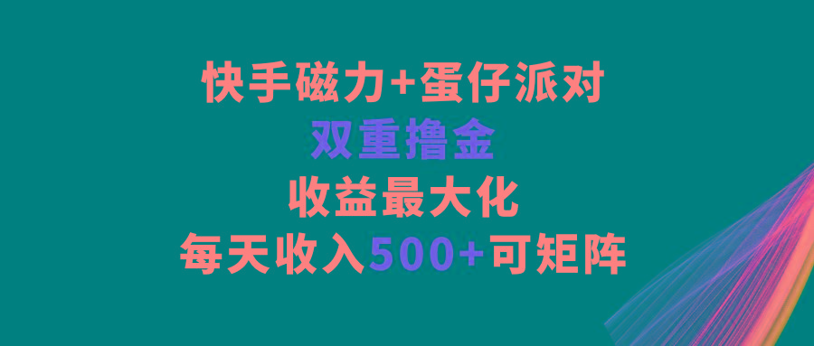 快手磁力+蛋仔派对，双重撸金，收益最大化，每天收入500+，可矩阵-创纪