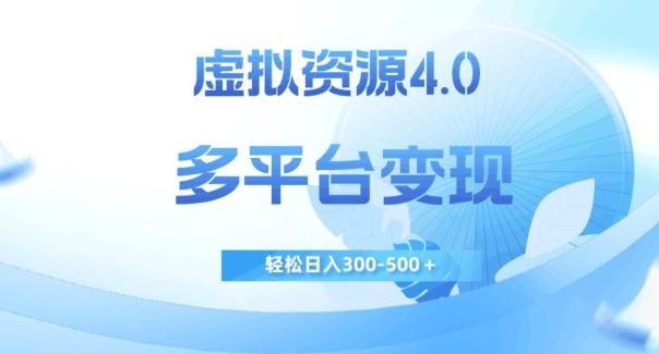 虚拟资源4.0，多平台变现，轻松日入300-500＋【揭秘】-创纪